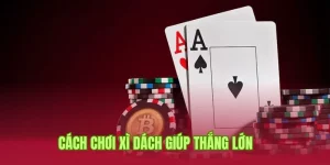 Cách chơi bài Xì Dách hay theo mẹo của cao thủ lâu năm